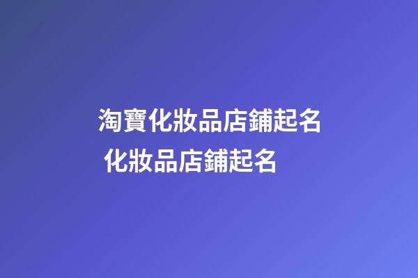 淘寶化妝品店鋪起名 化妝品店鋪起名-第1張-店鋪起名-玄機(jī)派